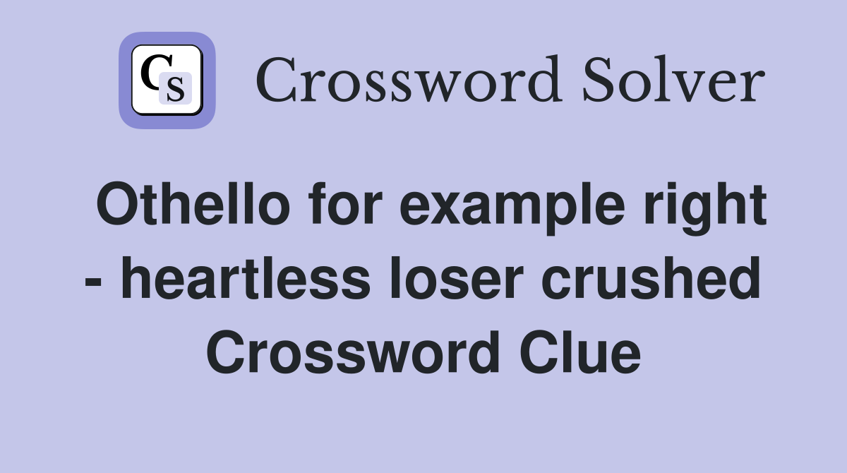 Othello for example right heartless loser crushed Crossword Clue